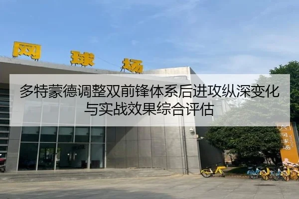 多特蒙德调整双前锋体系后进攻纵深变化与实战效果综合评估