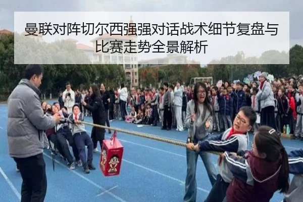 曼联对阵切尔西强强对话战术细节复盘与比赛走势全景解析