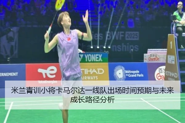 米兰青训小将卡马尔达一线队出场时间预期与未来成长路径分析
