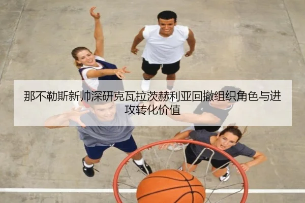 那不勒斯新帅深研克瓦拉茨赫利亚回撤组织角色与进攻转化价值