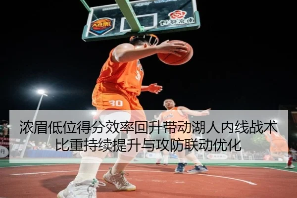 浓眉低位得分效率回升带动湖人内线战术比重持续提升与攻防联动优化